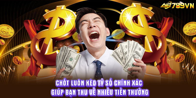 Chốt luôn kèo tỷ số chính xác giúp bạn thu về nhiều tiền thưởng