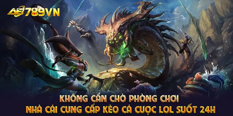 Không cần chờ phòng chơi, nhà cái cung cấp kèo cá cược LOL suốt 24h