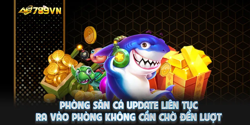 Phòng săn cá update liên tục, ra vào phòng không cần chờ đến lượt