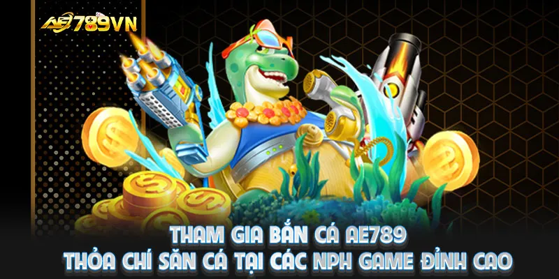 Tham gia bắn cá AE789, thỏa chí săn cá tại các NPH game đỉnh cao