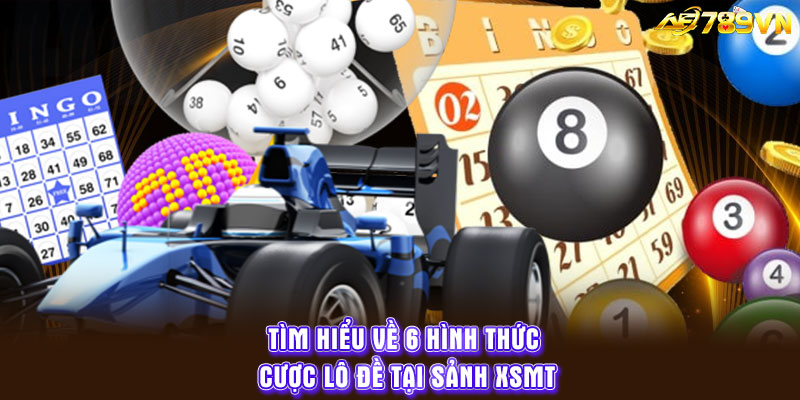 Tìm hiểu về 6 hình thức cược lô đề tại sảnh XSMT