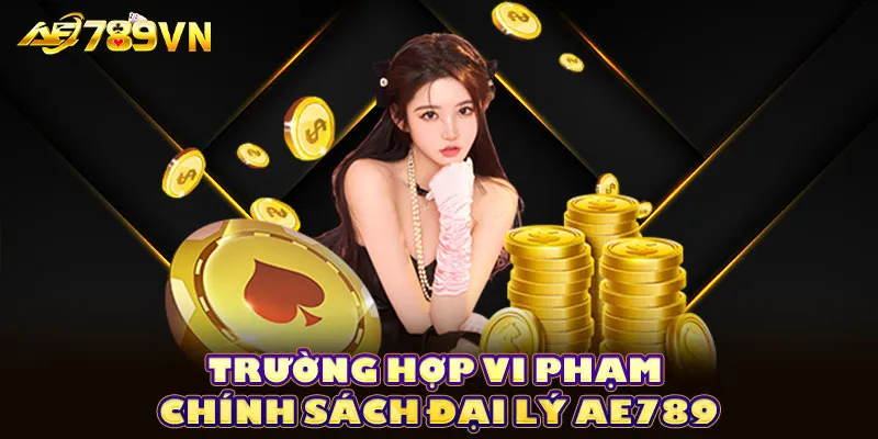 Trường hợp vi phạm chính sách đại lý AE789