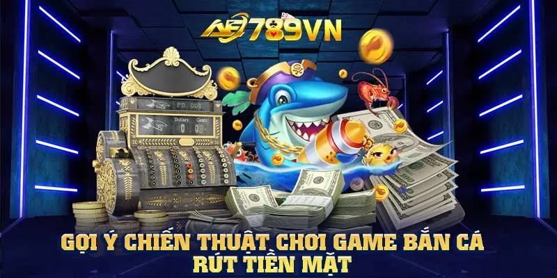 Gợi ý chiến thuật chơi game bắn cá rút tiền mặt