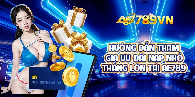 Hướng dẫn tham gia ưu đãi nạp nhỏ thắng lớn tại AE789