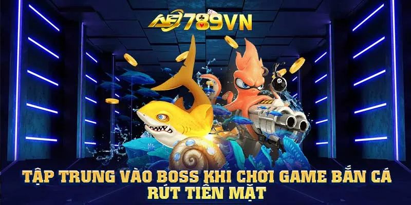 Tập trung vào boss khi chơi game bắn cá rút tiền mặt