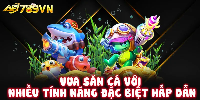 Vua Săn Cá với nhiều tính năng đặc biệt hấp dẫn